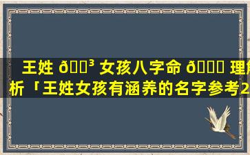 王姓 🌳 女孩八字命 🐝 理解析「王姓女孩有涵养的名字参考2019出生洋气名字女孩」